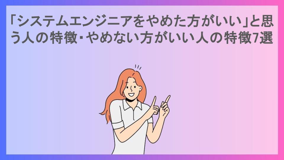 「システムエンジニアをやめた方がいい」と思う人の特徴・やめない方がいい人の特徴7選